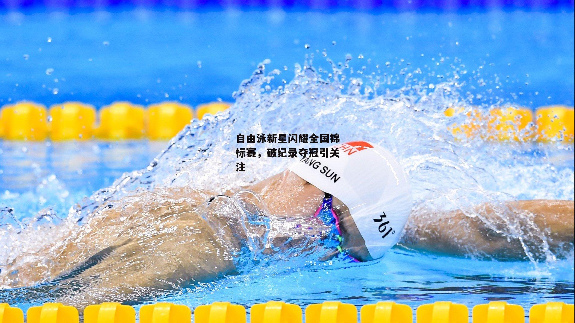 自由泳新星闪耀全国锦标赛,破纪录夺冠引关注