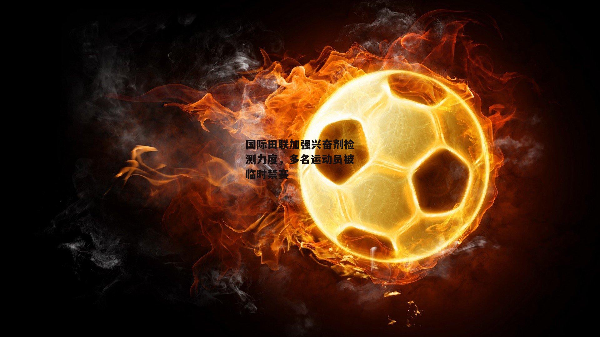 国际田联加强兴奋剂检测力度,多名运动员被临时禁赛
