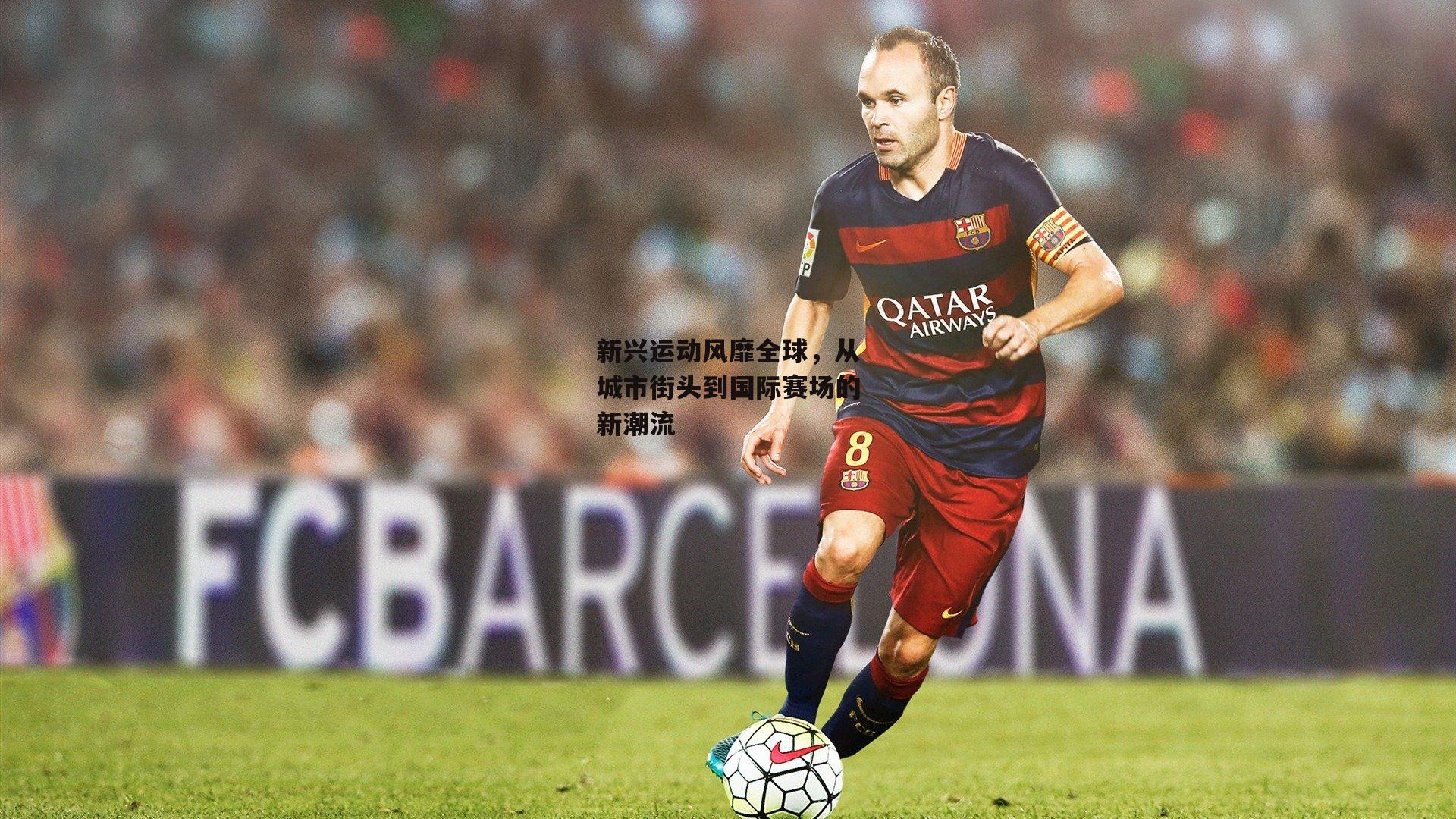 新兴运动风靡全球,从城市街头到国际赛场的新潮流