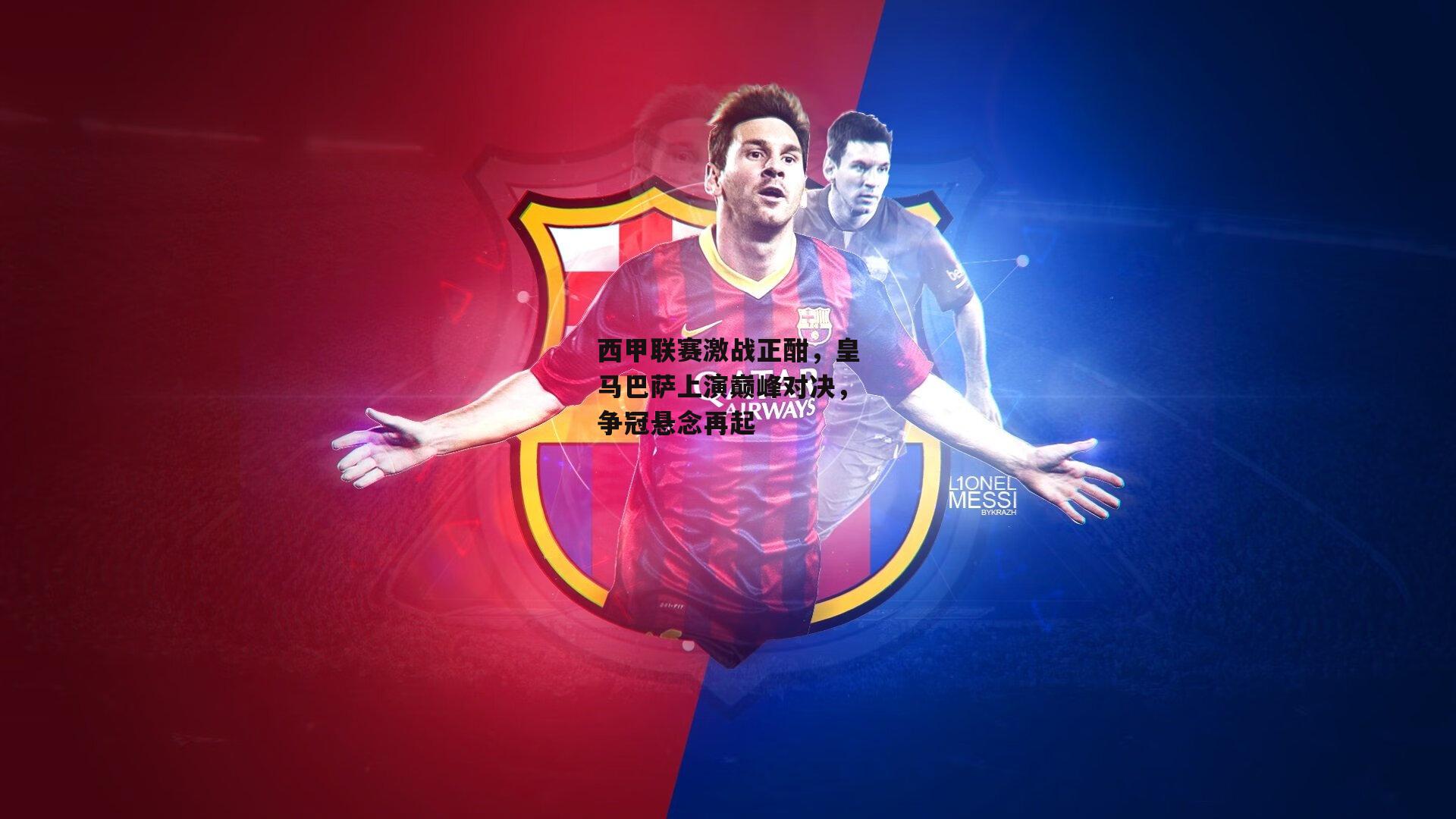 西甲联赛激战正酣,皇马巴萨上演巅峰对决,争冠悬念再起