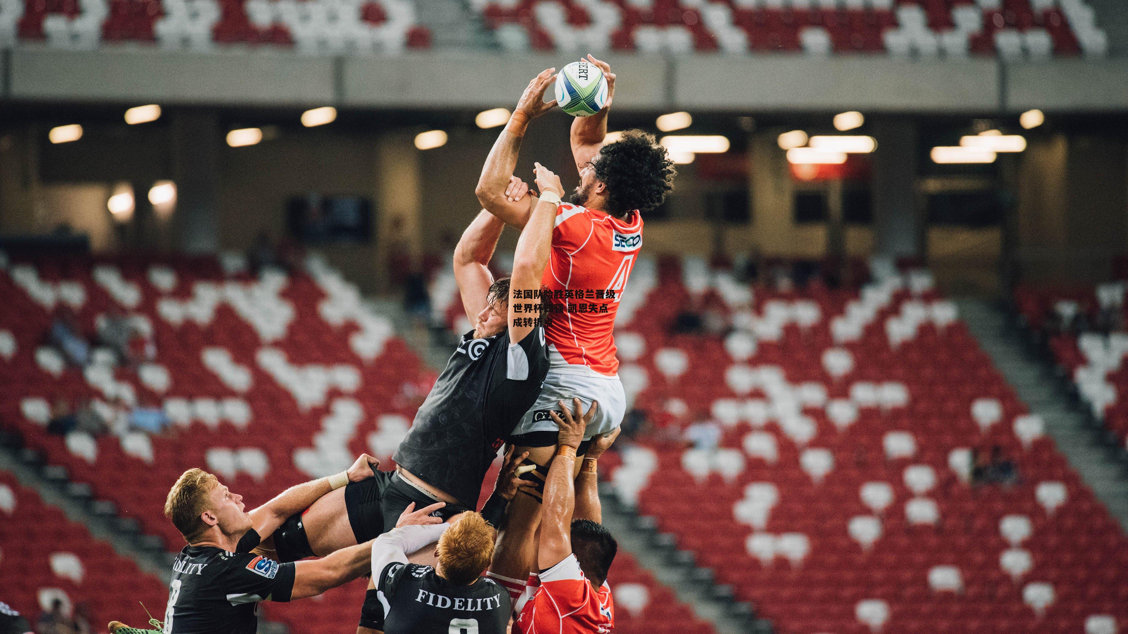 法国队险胜英格兰晋级世界杯四强 凯恩失点成转折点