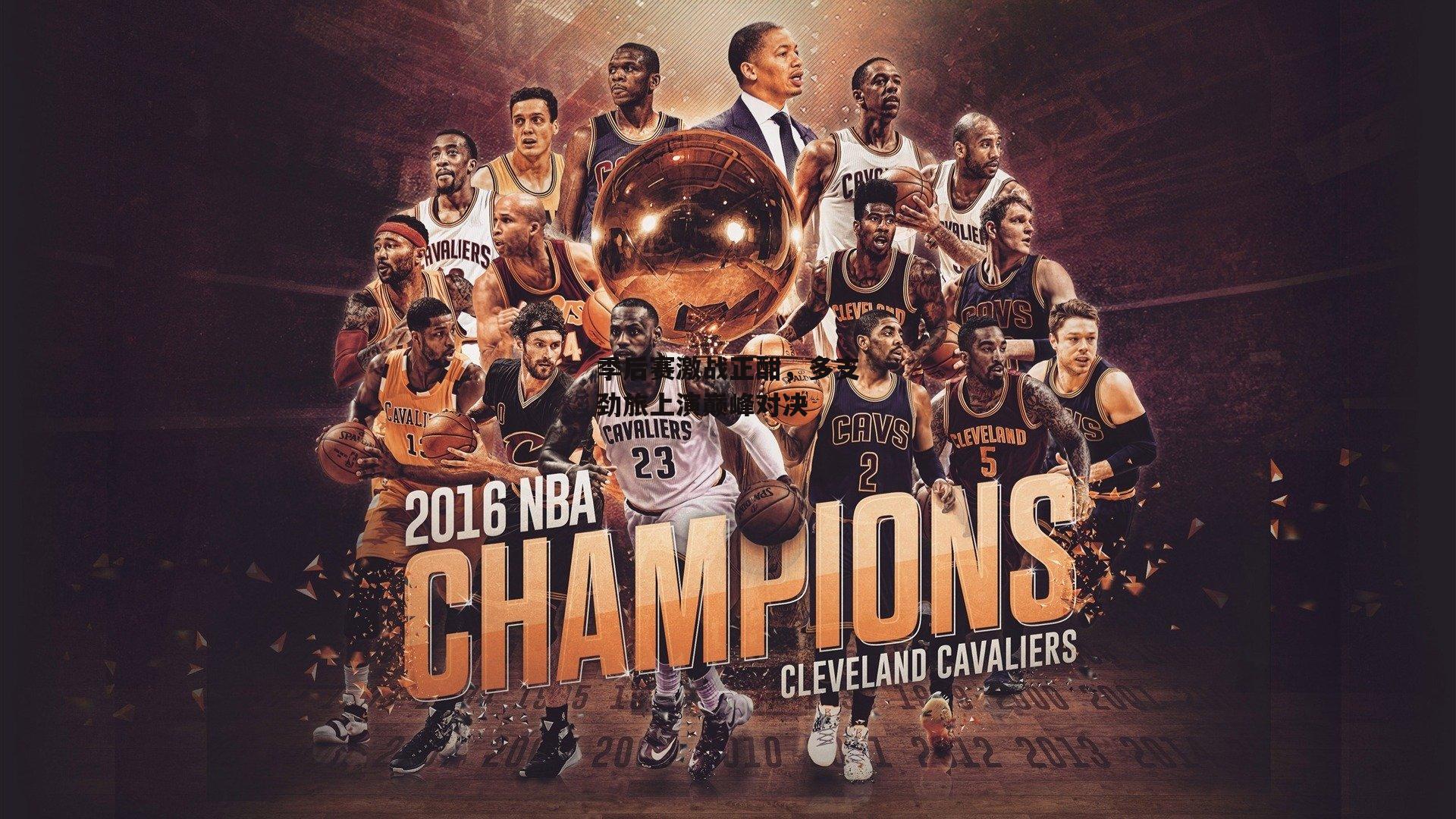 季后赛激战正酣,多支劲旅上演巅峰对决