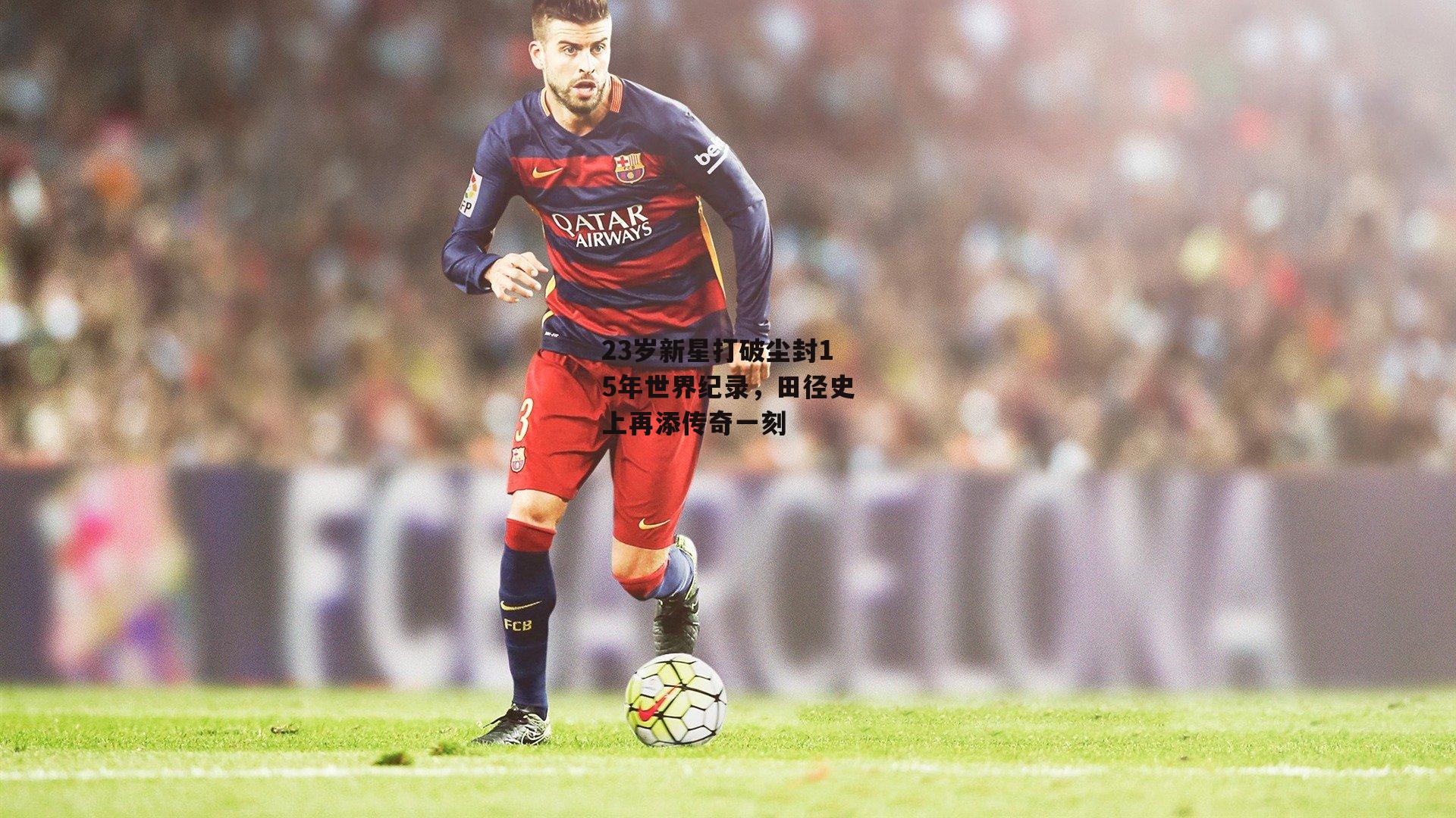 23岁新星打破尘封15年世界纪录,田径史上再添传奇一刻